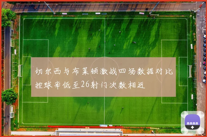 切尔西与布莱顿激战四场数据对比控球率低至26射门次数相近