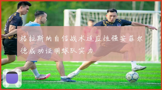 格拉斯纳自信战术适应性强安菲尔德成功证明球队实力